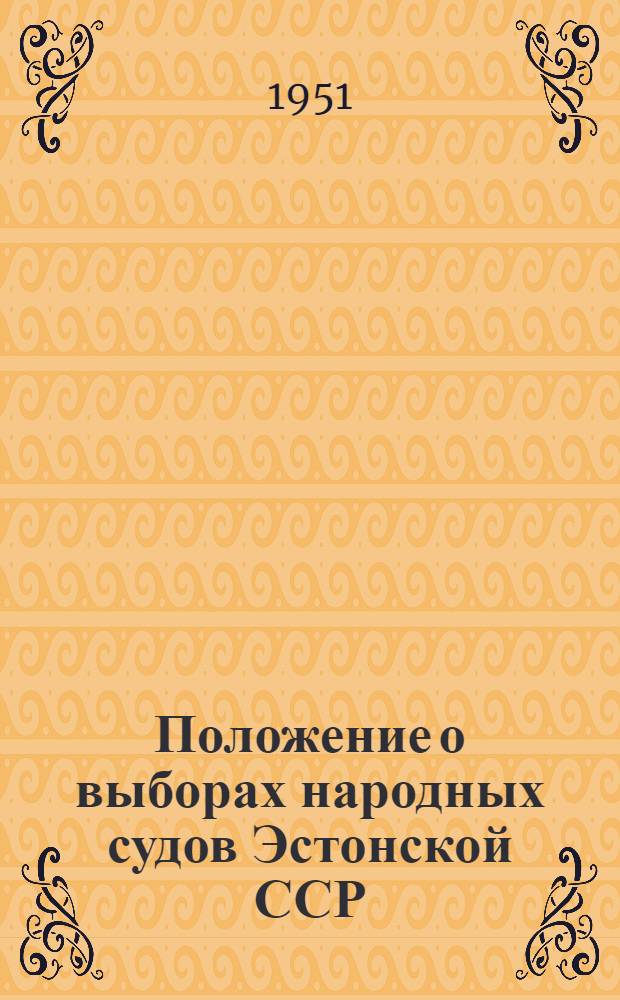 Положение о выборах народных судов Эстонской ССР : Утв. Указом Президиума Верховного Совета Эстон. ССР от 2 ноября 1951 г.