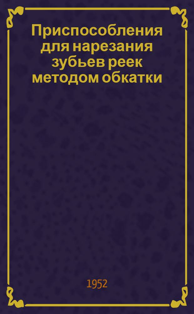 Приспособления для нарезания зубьев реек методом обкатки : (Из опыта работы ремесл. училища № 3 Моск. обл. упр.)