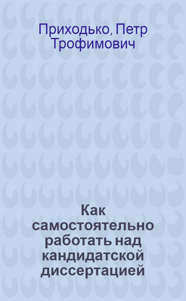 Как самостоятельно работать над кандидатской диссертацией : (Введение в методику организации науч. труда)