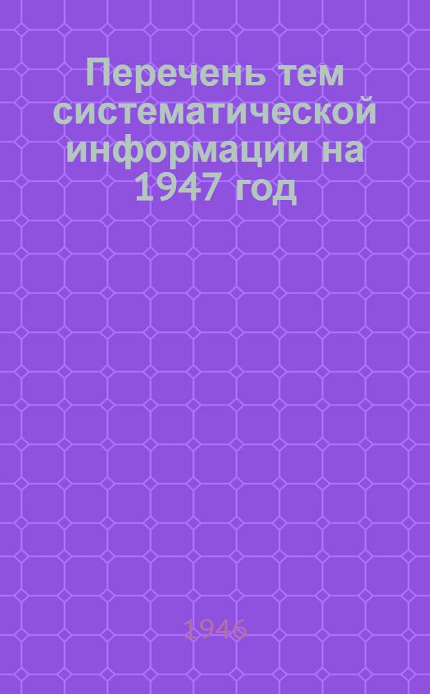 Перечень тем систематической информации на 1947 год