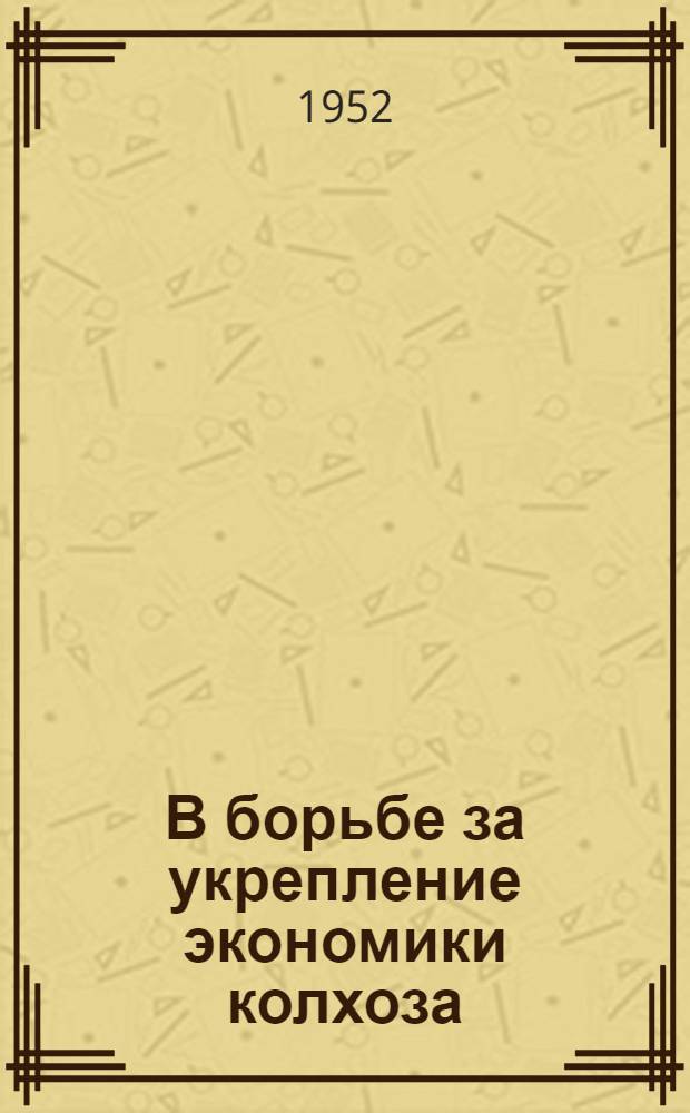 В борьбе за укрепление экономики колхоза : Колхоз "Большевик" Крестец. района