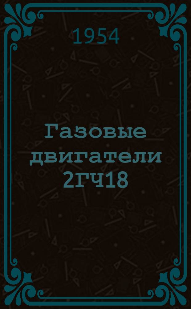 Газовые двигатели 2ГЧ18/26 и 4ГЧ18/26 с газогенераторными установками ОГ-12 и ОГ-13 или А-1 и А-2 : Руководство по монтажу, эксплуатации и ремонту