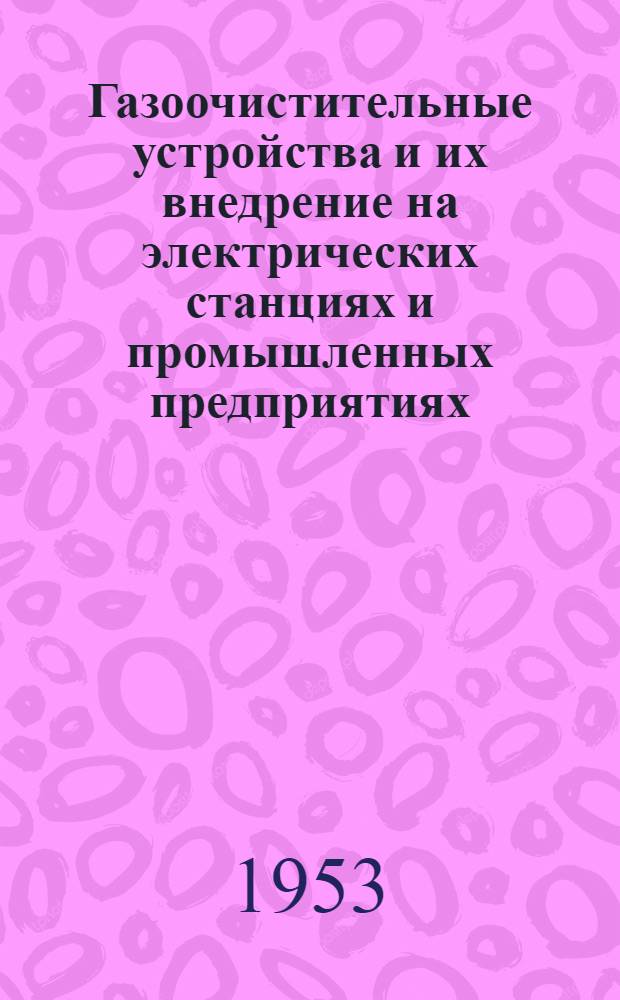 Газоочистительные устройства и их внедрение на электрических станциях и промышленных предприятиях : Сборник материалов науч.-техн. совещания 1951 г