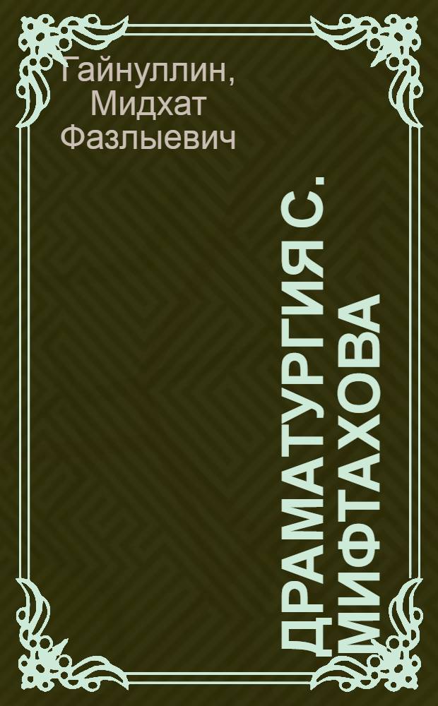 Драматургия С. Мифтахова : Автореф. дис. на соиск. учен. степени канд. филол. наук