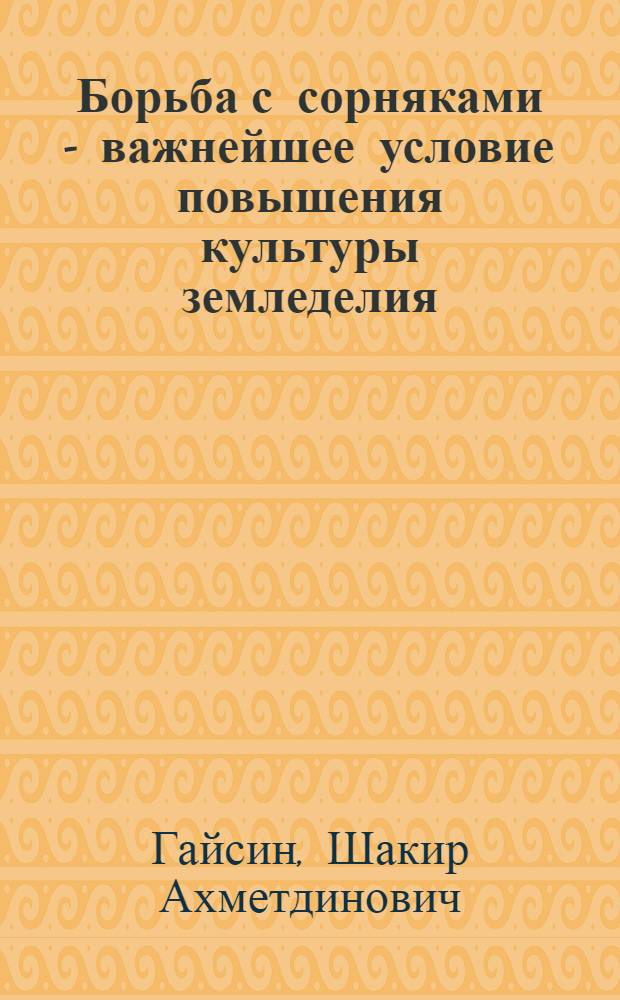 Борьба с сорняками - важнейшее условие повышения культуры земледелия : Лекция для колхозников, рабочих совхозов и МТС
