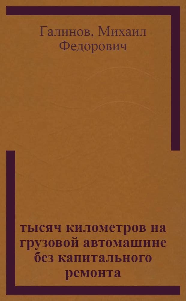 200 тысяч километров на грузовой автомашине без капитального ремонта : Методы работы шофера-стахановца М.Ф. Галинова на грузовой машине ЯГ-6