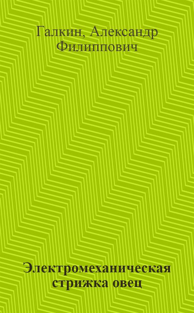 Электромеханическая стрижка овец : (Опыт работы А.И. Стукалова, бригадира электростригального агрегата РСА-12 Харабалин. машинно-животноводческой станции Астрах. обл.)