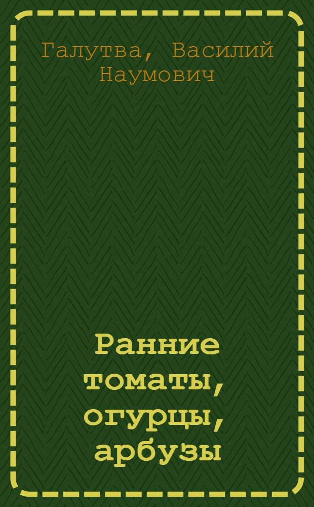 Ранние томаты, огурцы, арбузы : Выращивание в открытом грунте