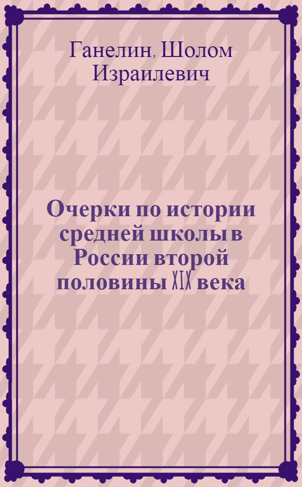 Очерки по истории средней школы в России второй половины XIX века