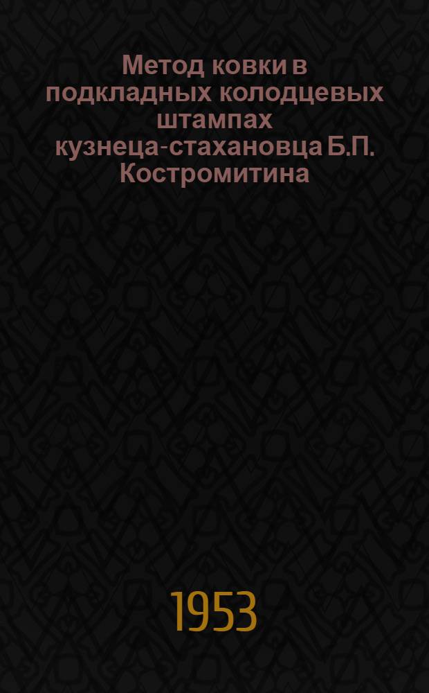 Метод ковки в подкладных колодцевых штампах кузнеца-стахановца Б.П. Костромитина