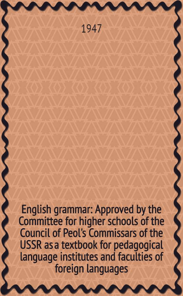 English grammar : Approved by the Committee for higher schools of the Council of Peol's Commissars of the USSR as a textbook for pedagogical language institutes and faculties of foreign languages