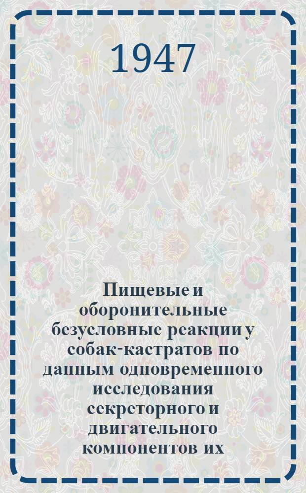 Пищевые и оборонительные безусловные реакции у собак-кастратов по данным одновременного исследования секреторного и двигательного компонентов их : Дис. на соиск. учен. степени д-ра биол. наук