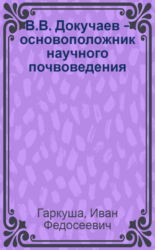 В.В. Докучаев - основоположник научного почвоведения