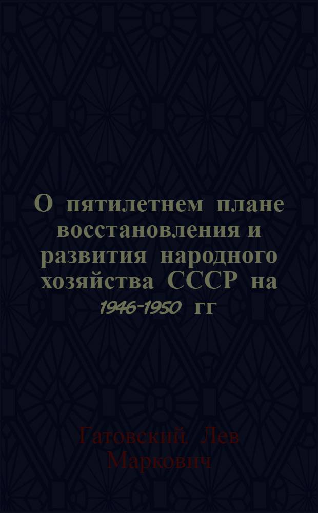 О пятилетнем плане восстановления и развития народного хозяйства СССР на 1946-1950 гг.