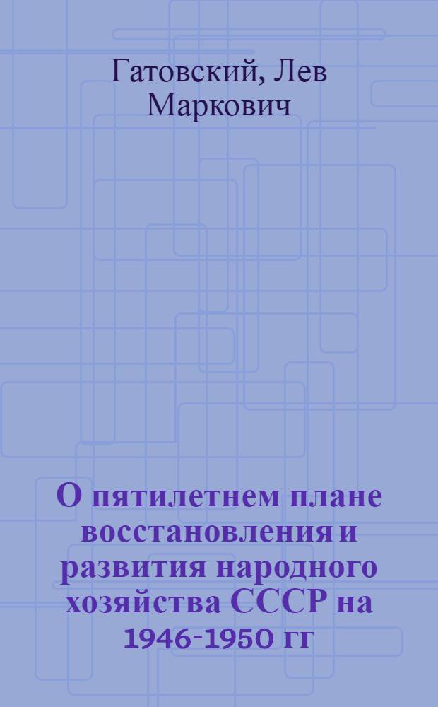 О пятилетнем плане восстановления и развития народного хозяйства СССР на 1946-1950 гг.