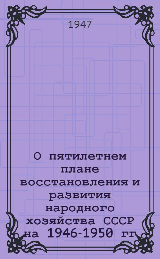 О пятилетнем плане восстановления и развития народного хозяйства СССР на 1946-1950 гг.