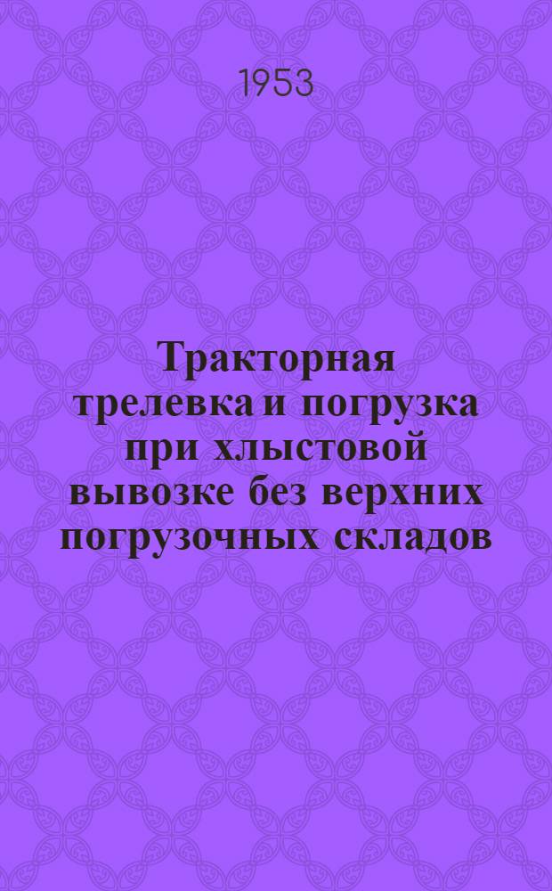 Тракторная трелевка и погрузка при хлыстовой вывозке без верхних погрузочных складов : Руководство