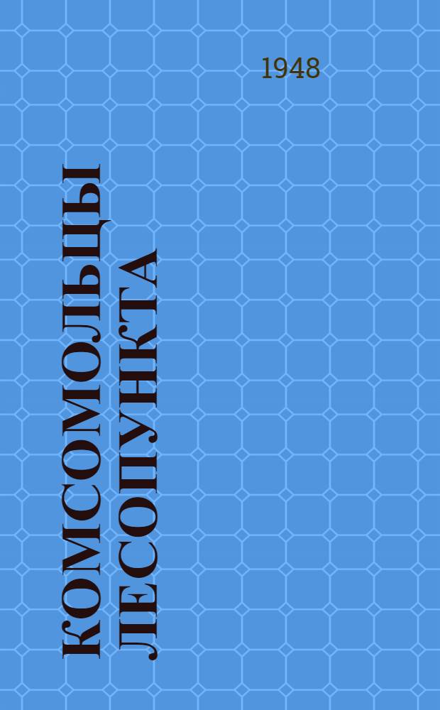 Комсомольцы лесопункта : Конош. лесопункт Арханг. обл