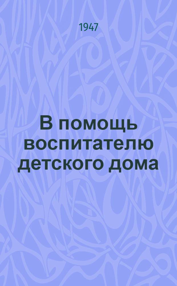В помощь воспитателю детского дома : Сборник инструктивно-метод. и практ. материалов для занятий с детьми