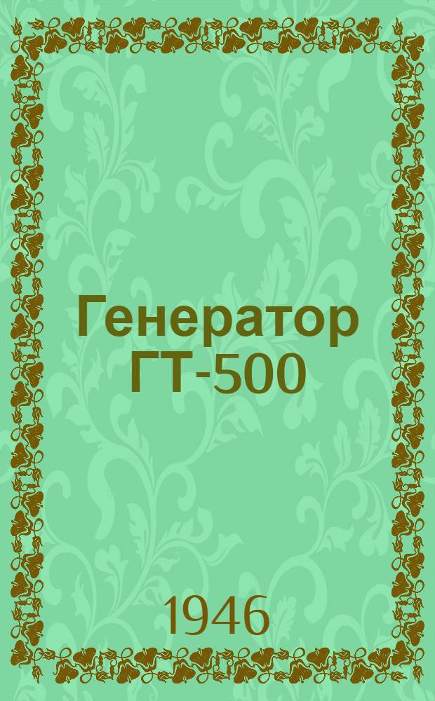 Генератор ГТ-500 : Краткое описание и инструкция по обслуживанию и эксплуатации