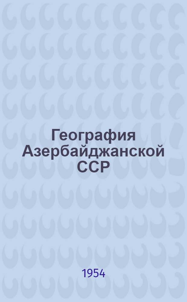 География Азербайджанской ССР : Учебник для 7-8-го классов сред. школы