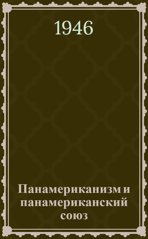 Панамериканизм и панамериканский союз : Стенограмма публ. лекции, прочит. 25 марта 1946 г. в Лекц. зале в Москве