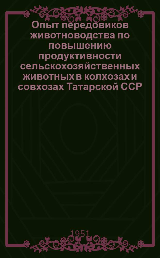 Опыт передовиков животноводства по повышению продуктивности сельскохозяйственных животных в колхозах и совхозах Татарской ССР