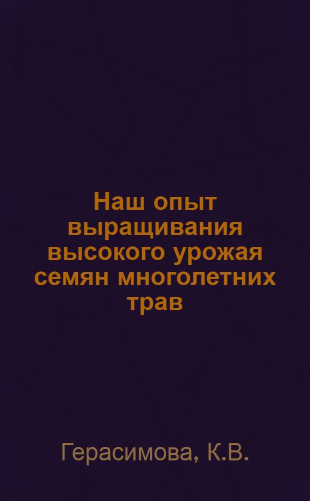 Наш опыт выращивания высокого урожая семян многолетних трав : Колхоз "Ленинский путь" Оредежск. района