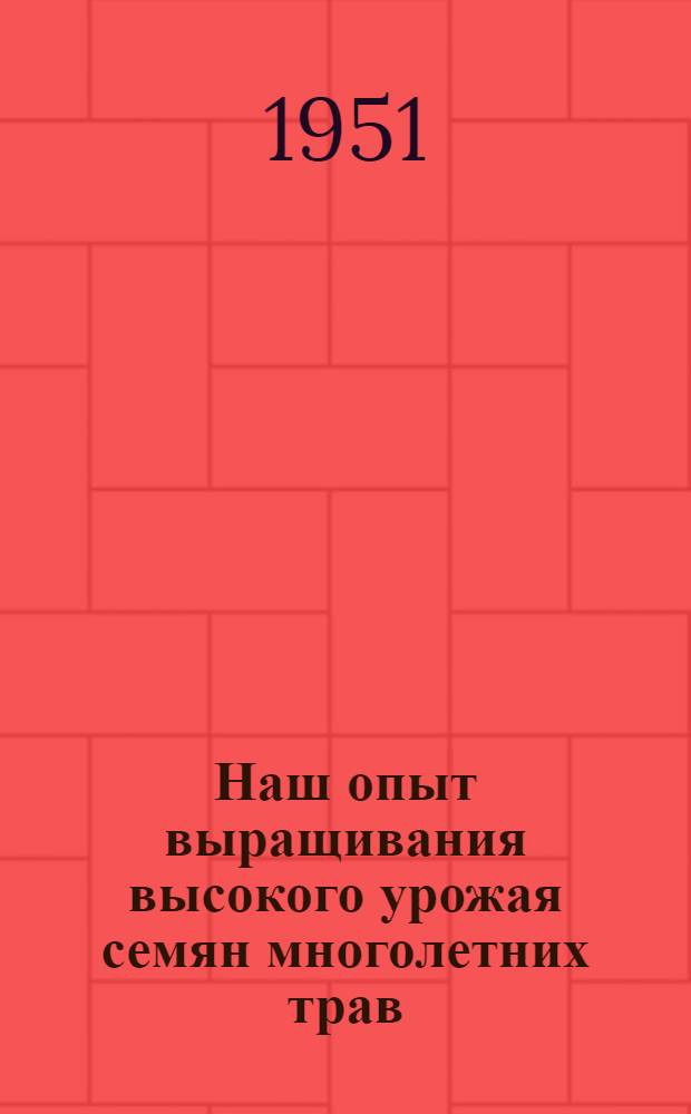 Наш опыт выращивания высокого урожая семян многолетних трав : Колхоз "Ленинский путь" Оредежск. района