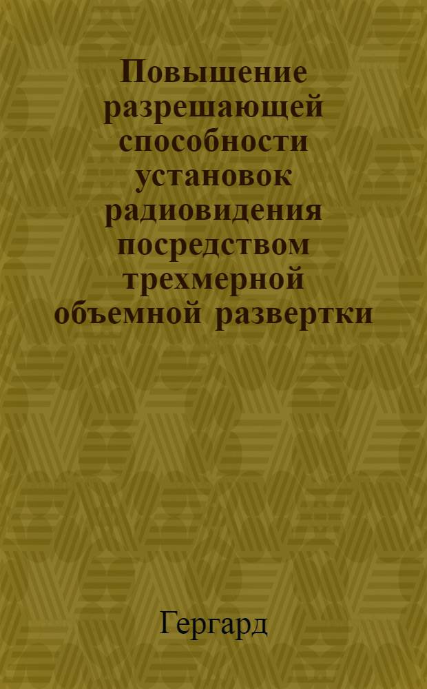 Повышение разрешающей способности установок радиовидения посредством трехмерной объемной развертки : Отчет ЕД № 46. Берлин, 24 ноября 1944 г