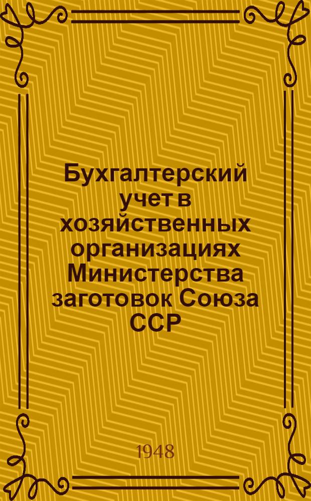 Бухгалтерский учет в хозяйственных организациях Министерства заготовок Союза ССР : Практ. пособие