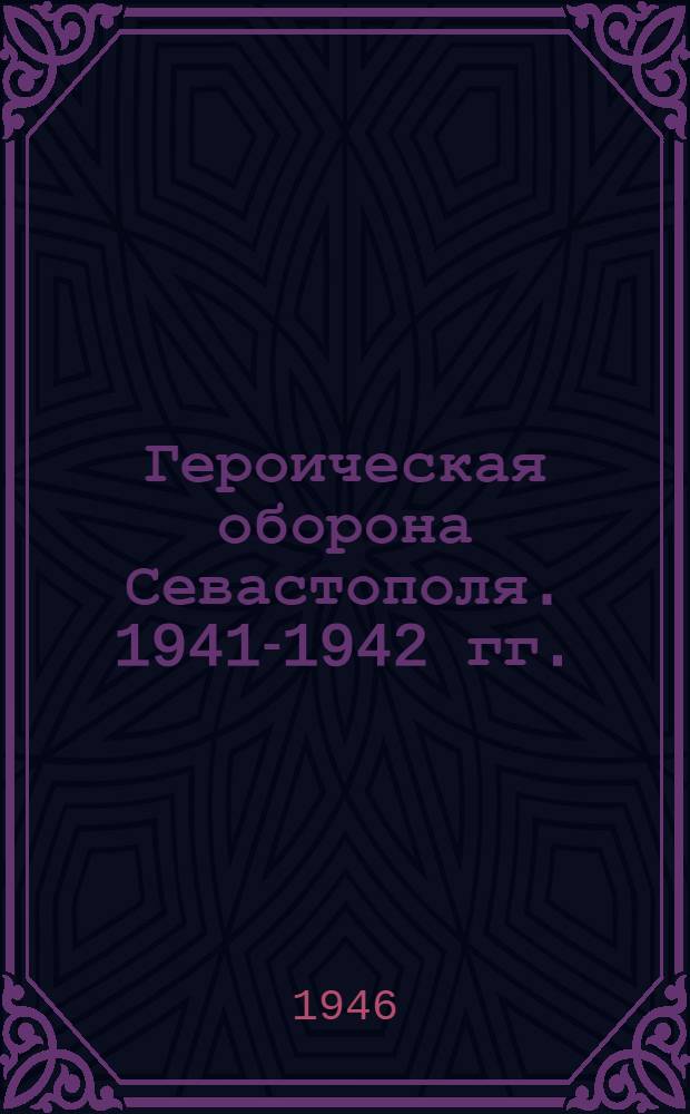 Героическая оборона Севастополя. 1941-1942 гг. : Сборник документов и материалов