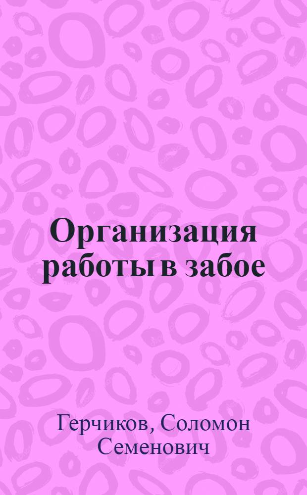 Организация работы в забое : (Пособие для горных мастеров и техников угольной пром-сти)