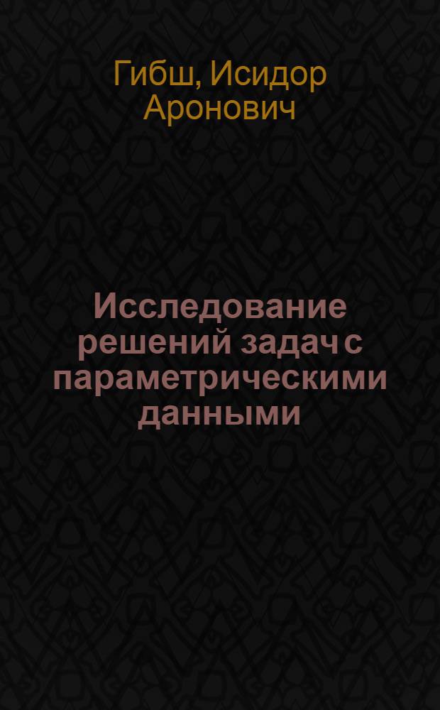 Исследование решений задач с параметрическими данными : Прил.: Фетисов А.И. Решение задач геометрическими методами