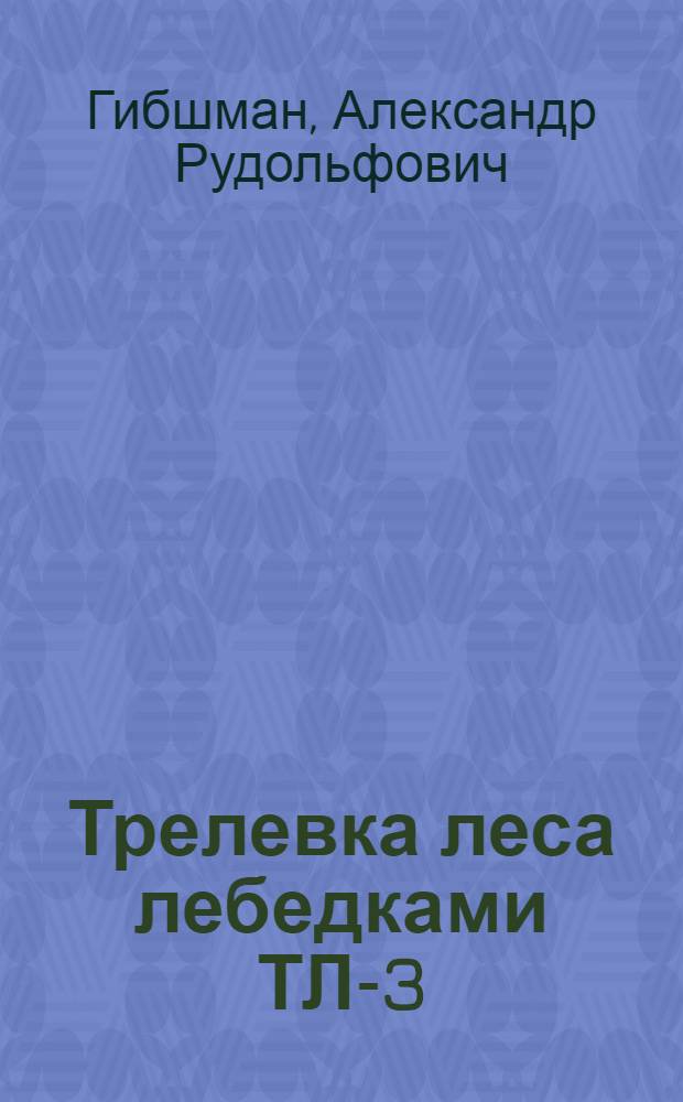 Трелевка леса лебедками ТЛ-3 : Обслуживание лебедок и организация технол. процесса