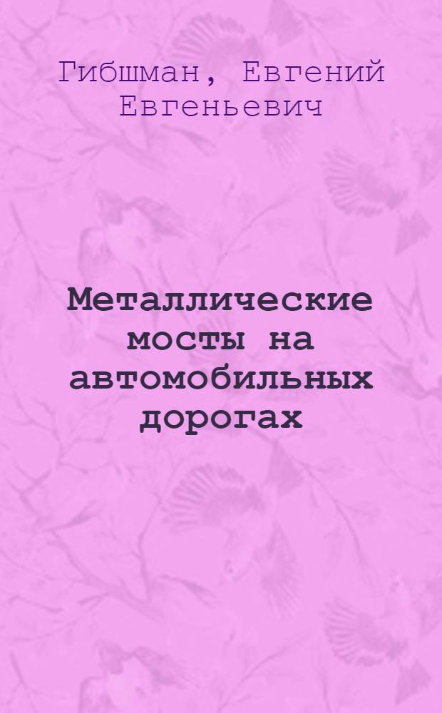Металлические мосты на автомобильных дорогах : Допущ. М-вом высш. образования СССР в качестве учебника для мостовой специальности автомобильно-дор. ин-тов