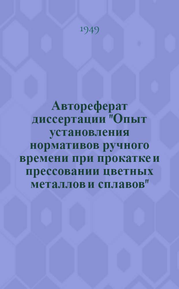 Автореферат диссертации "Опыт установления нормативов ручного времени при прокатке и прессовании цветных металлов и сплавов" : Представлена на соискание учен. степени кандидата техн. наук в Моск. ин-т цвет. металлов и золота им. М.И. Калинина