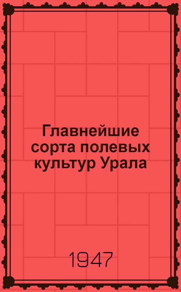 Главнейшие сорта полевых культур Урала : Справочник для апробаторов, агрономов и практиков семеноводства