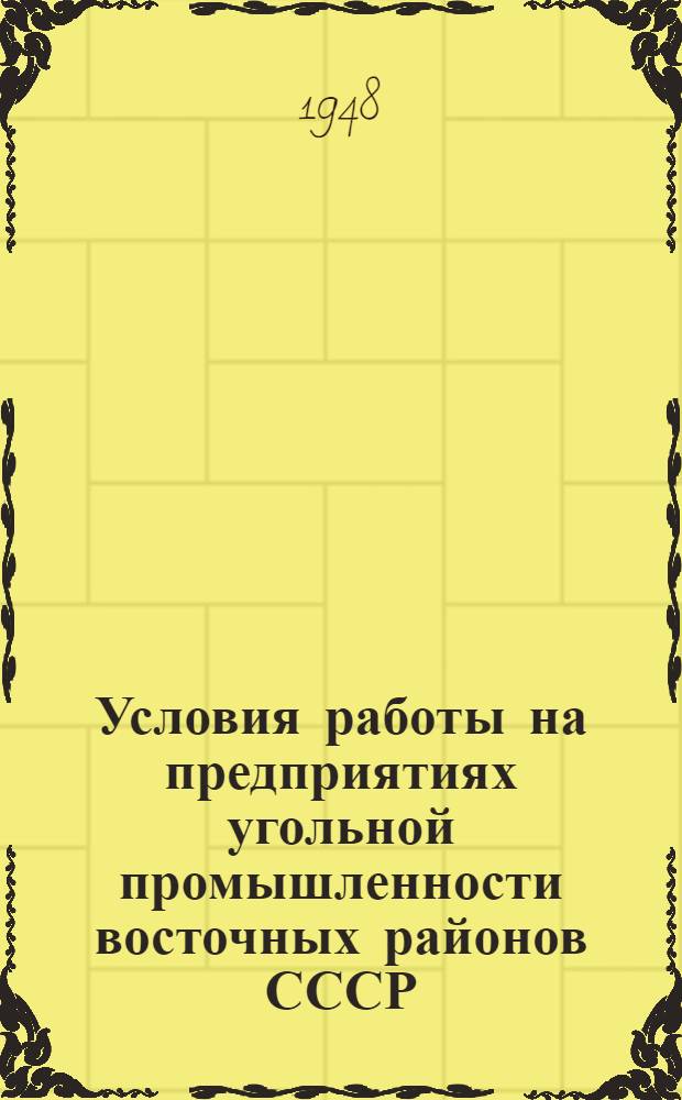 Условия работы на предприятиях угольной промышленности восточных районов СССР : В помощь район. уполномоченным по организованному набору рабочих