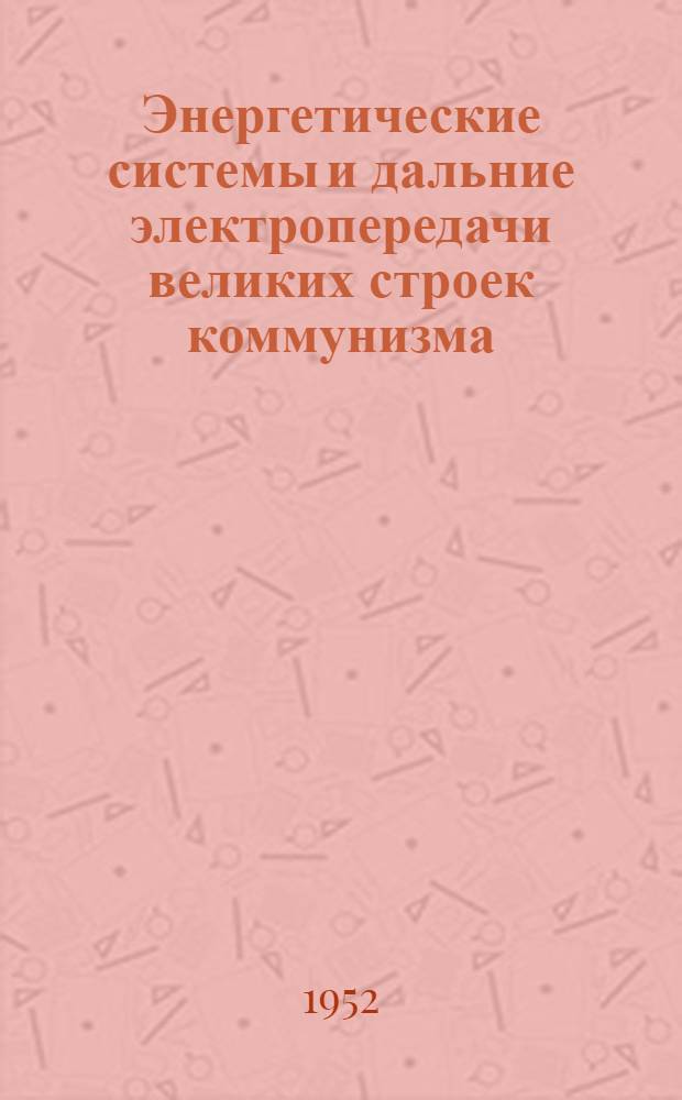 Энергетические системы и дальние электропередачи великих строек коммунизма : Стенограмма публичной лекции