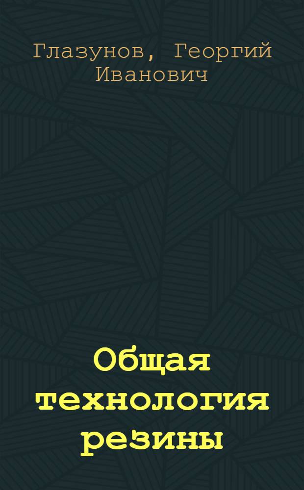 Общая технология резины : Учеб. пособие для техникумов резиновой пром-сти