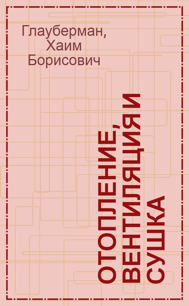 Отопление, вентиляция и сушка : Учебник для техникумов легкой пром-сти