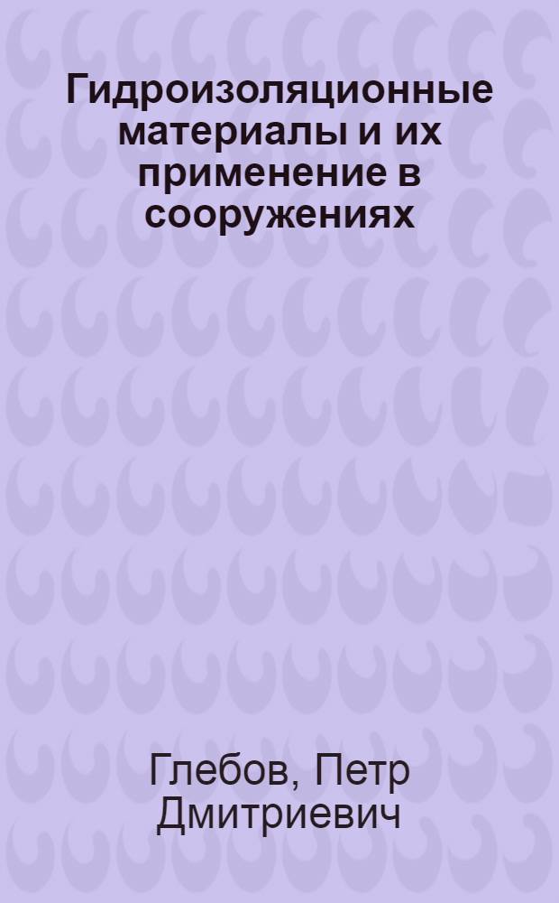 Гидроизоляционные материалы и их применение в сооружениях : (Стенограмма лекции... для работников строит. организаций)