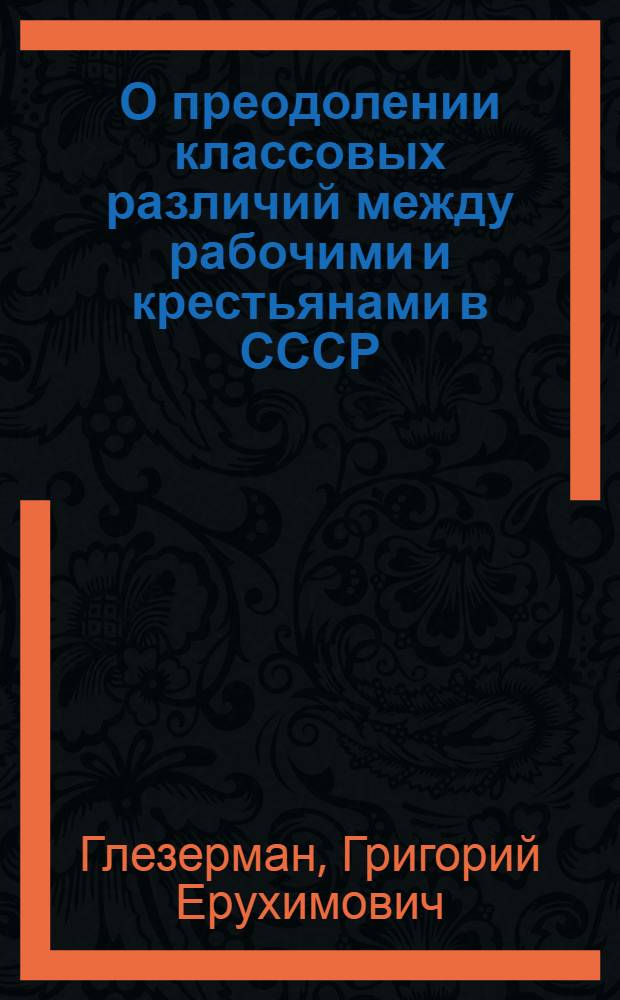 О преодолении классовых различий между рабочими и крестьянами в СССР : Стенограмма публичной лекции, прочит. в Центр. лектории О-ва в Москве