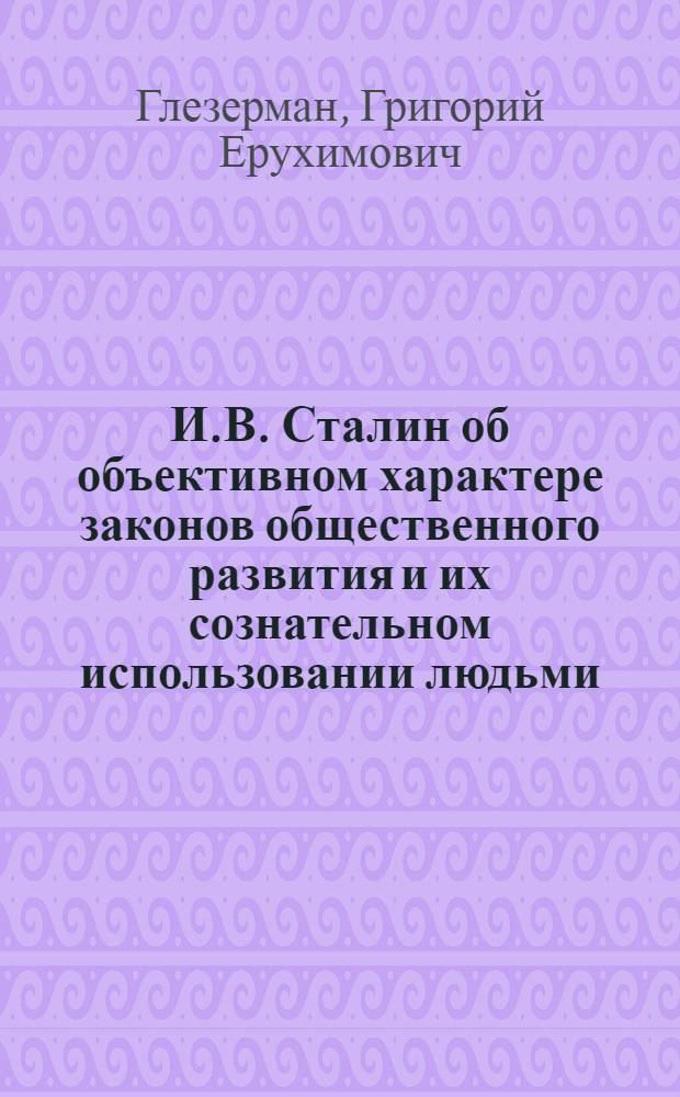 И.В. Сталин об объективном характере законов общественного развития и их сознательном использовании людьми : Лекции