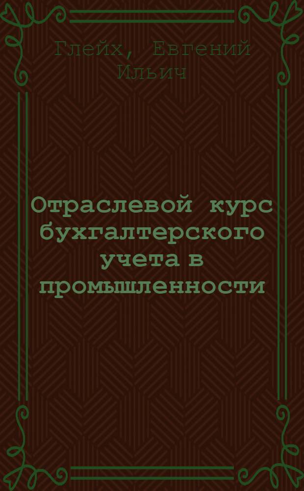 Отраслевой курс бухгалтерского учета [в промышленности : Для фин. техникумов