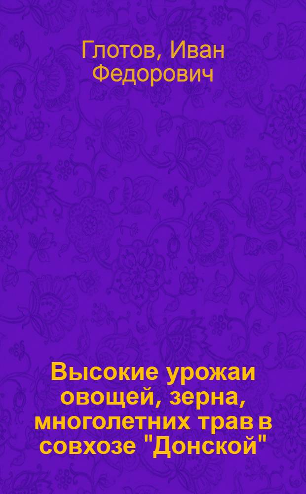 Высокие урожаи овощей, зерна, многолетних трав в совхозе "Донской"