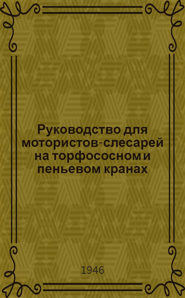 Руководство для мотористов-слесарей на торфососном и пеньевом кранах : Утв. Упр. кадров НКЭС СССР в качестве учеб. пособия для курсов по подготовке рабочих