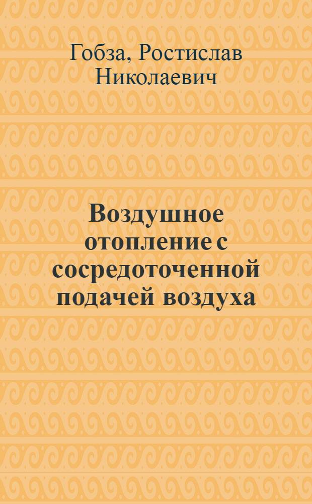 Воздушное отопление с сосредоточенной подачей воздуха : Рек. Главстройпроектом в качестве материала для проектирования