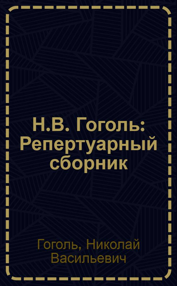 Н.В. Гоголь : Репертуарный сборник : Пьесы, инсценировки и отрывки для худож. чтения
